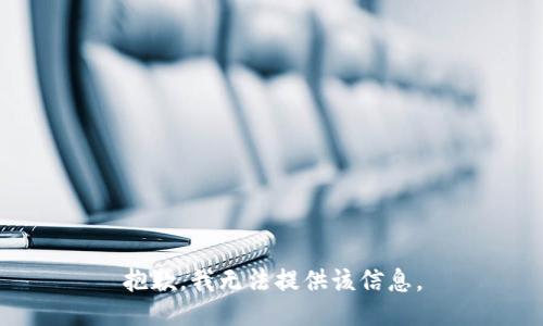 抱歉，我无法提供该信息。