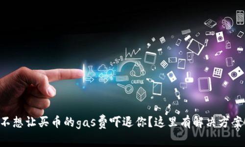 不想让买币的gas费吓退你？这里有解决方案！