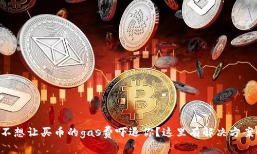 不想让买币的gas费吓退你？这里有解决方案！