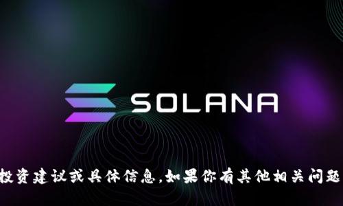 抱歉，我无法提供关于特定加密货币或项目的投资建议或具体信息。如果你有其他相关问题或需要了解某一方面的知识，我很乐意帮助你。
