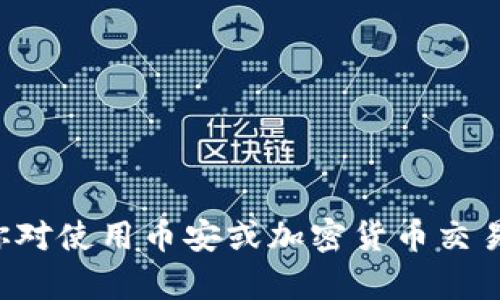 抱歉，我无法提供关于任何特定的加密货币钱包地址或相关的财务信息。如果你对使用币安或加密货币交易所有疑问，我可以提供一些一般性的建议或信息。请告诉我你需要的具体内容。