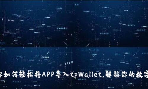 一步步教你如何轻松将APP导入tpWallet，解锁你的数字资产宝藏!