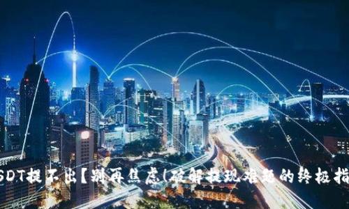 USDT提不出？别再焦虑！破解提现难题的终极指南