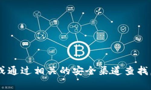 抱歉，我无法提供具体的加密钱包地址或个人信息。如果您需要获取区块链钱包地址，建议使用您自己创建的钱包或通过相关的安全渠道查找。通常，您可以在钱包应用程序中找到您的钱包地址。请确保始终保护您的钱包和私钥信息，以防止潜在的安全风险。