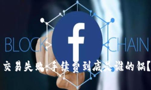 交易失败，手续费到底是谁的锅？