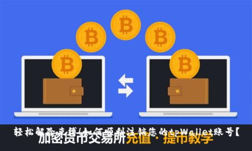 轻松解除束缚！如何顺利注销您的tpWallet账号？