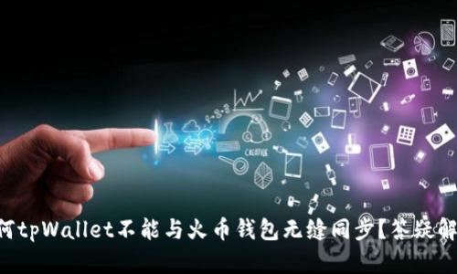 为何tpWallet不能与火币钱包无缝同步？答疑解惑！