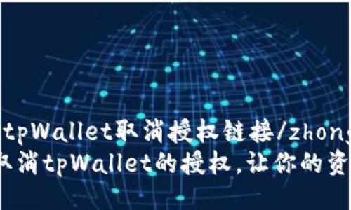 百科   
zhongwentpWallet取消授权链接/zhongwen   
如何轻松取消tpWallet的授权，让你的资产更安全？