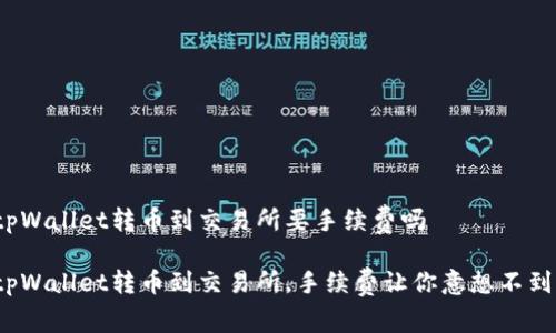 tpWallet转币到交易所要手续费吗

tpWallet转币到交易所，手续费让你意想不到？