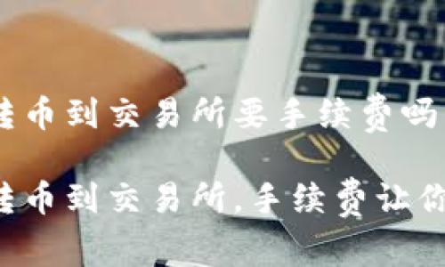 tpWallet转币到交易所要手续费吗

tpWallet转币到交易所，手续费让你意想不到？