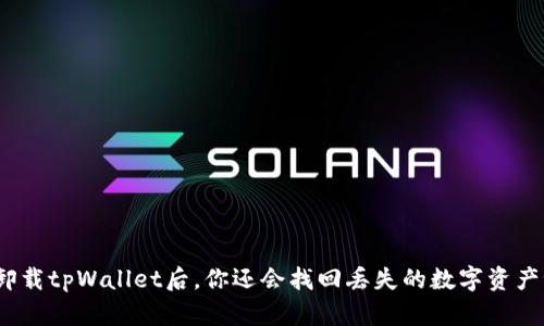 : 卸载tpWallet后，你还会找回丢失的数字资产吗？
