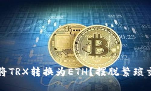 如何轻松将TRX转换为ETH？摆脱繁琐交易的秘诀