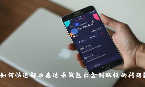如何快速解决泰达币钱包出金到账慢的问题？