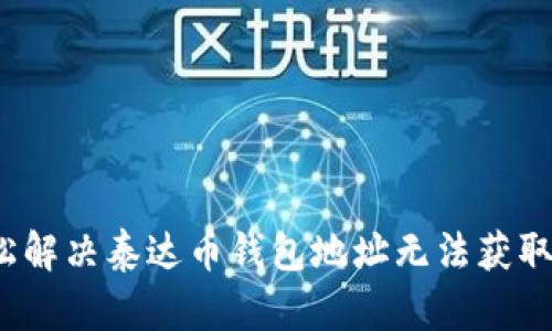 如何轻松解决泰达币钱包地址无法获取的问题？