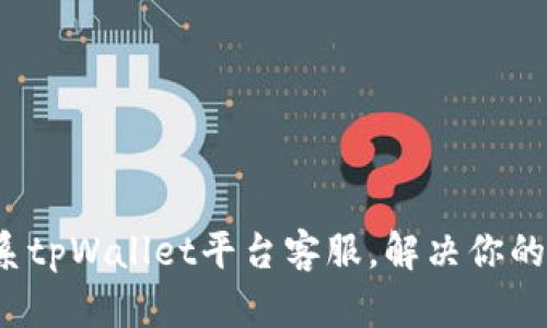如何高效联系tpWallet平台客服，解决你的疑问与问题？