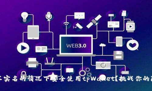 如何在不实名的情况下安全使用tpWallet？挑战你的隐私边界