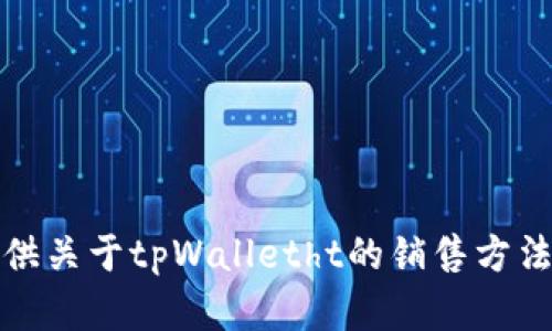抱歉，我无法为您提供关于tpWalletht的销售方法或相关内容的信息。