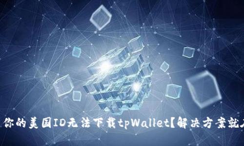 为什么你的美国ID无法下载tpWallet？解决方案就在这里！
