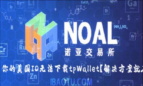 为什么你的美国ID无法下载tpWallet？解决方案就在这里！
