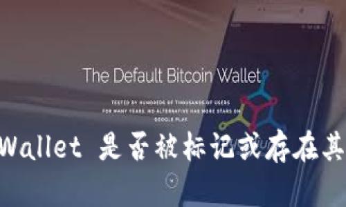 很抱歉，我无法获取实时信息，包括有关特定的钱包或应用程序是否被标记的最新数据。如果你想了解 tpWallet 是否被标记或存在其他安全问题，建议查看官方公告、用户社区的讨论或相关的加密货币新闻网站，以获取最新、最准确的信息。
