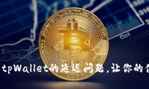 如何快速解决tpWallet的延迟问题，让你的体验更加顺畅！