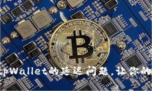 如何快速解决tpWallet的延迟问题，让你的体验更加顺畅！