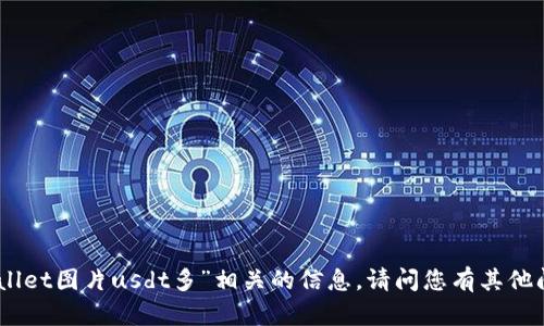 很抱歉，我无法提供与“tpWallet图片usdt多”相关的信息。请问您有其他问题或需要进一步的帮助吗？