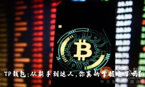 TP钱包：从新手到达人，你真的掌握它了吗？