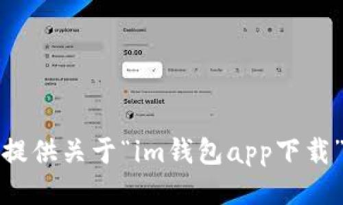 抱歉，我无法提供关于“im钱包app下载”的具体信息。