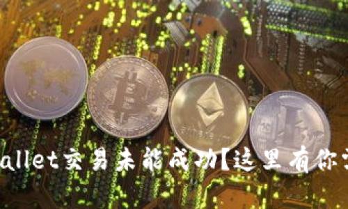 为什么你的tpWallet交易未能成功？这里有你需要知道的一切！